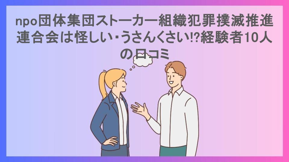 npo団体集団ストーカー組織犯罪撲滅推進連合会は怪しい・うさんくさい!?経験者10人の口コミ